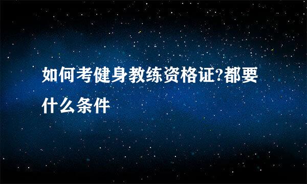 如何考健身教练资格证?都要什么条件