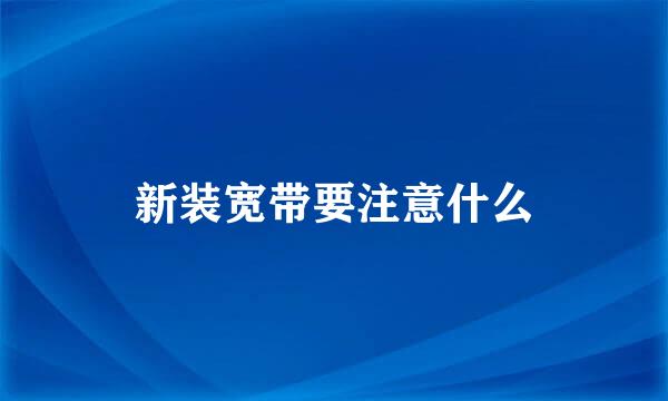 新装宽带要注意什么
