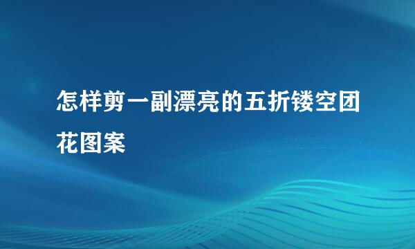 怎样剪一副漂亮的五折镂空团花图案