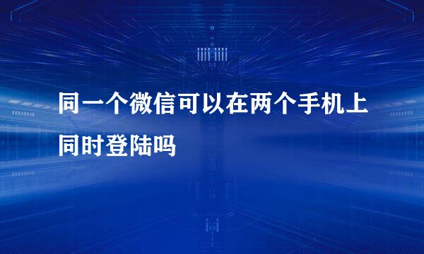 同一个微信可以在两个手机上同时登陆吗