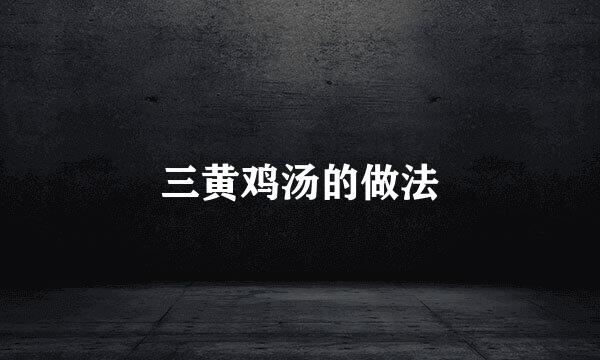 三黄鸡汤的做法