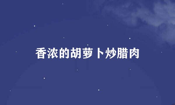 香浓的胡萝卜炒腊肉