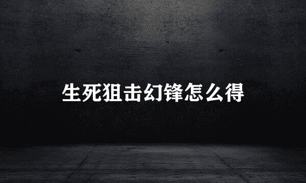 生死狙击幻锋怎么得