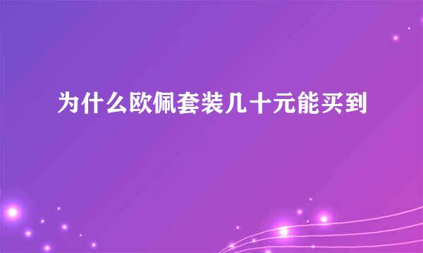 为什么欧佩套装几十元能买到