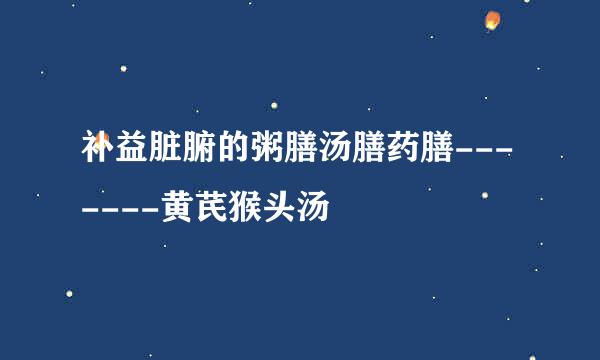 补益脏腑的粥膳汤膳药膳-------黄芪猴头汤
