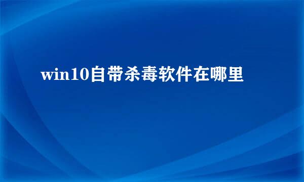 win10自带杀毒软件在哪里