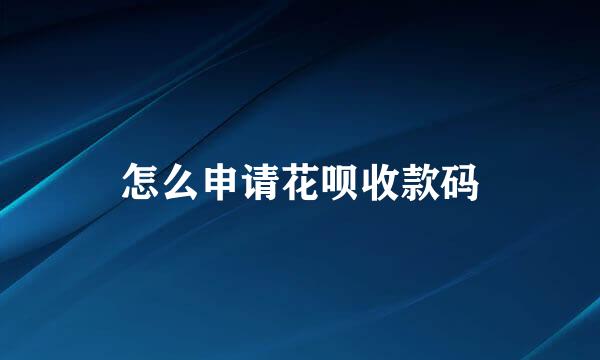 怎么申请花呗收款码