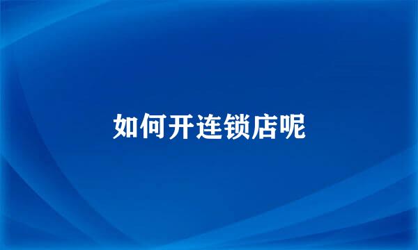 如何开连锁店呢