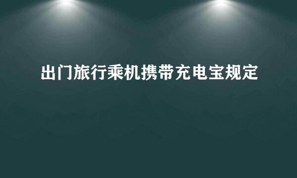 出门旅行乘机携带充电宝规定