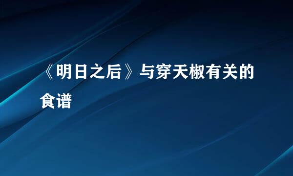 《明日之后》与穿天椒有关的食谱