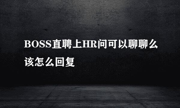BOSS直聘上HR问可以聊聊么该怎么回复