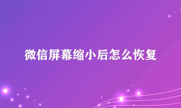 微信屏幕缩小后怎么恢复