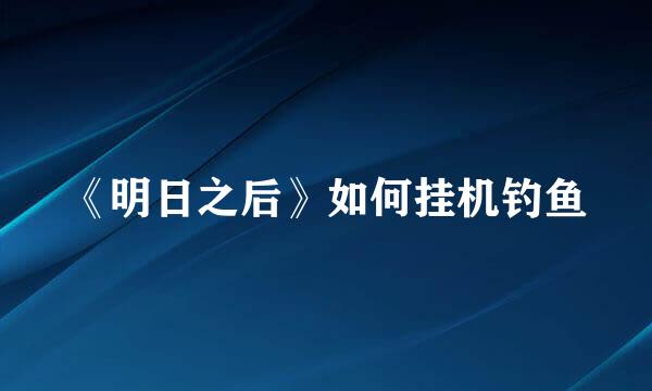 《明日之后》如何挂机钓鱼