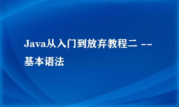 Java从入门到放弃教程二 --基本语法