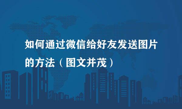 如何通过微信给好友发送图片的方法（图文并茂）