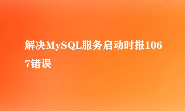 解决MySQL服务启动时报1067错误