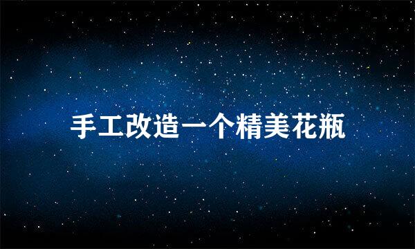 手工改造一个精美花瓶