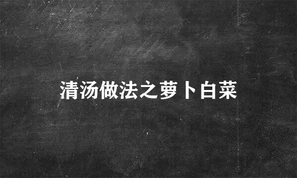 清汤做法之萝卜白菜