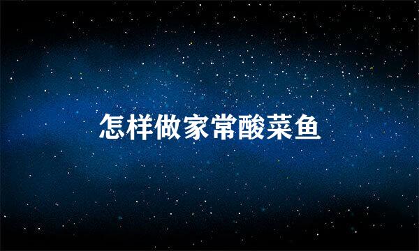 怎样做家常酸菜鱼