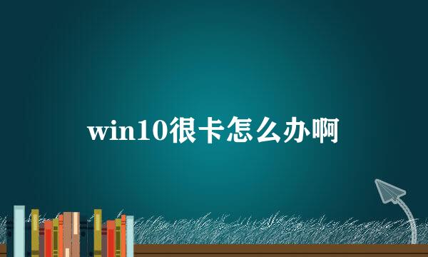 win10很卡怎么办啊