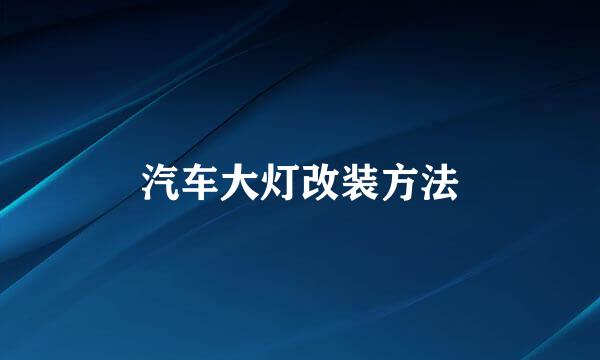 汽车大灯改装方法
