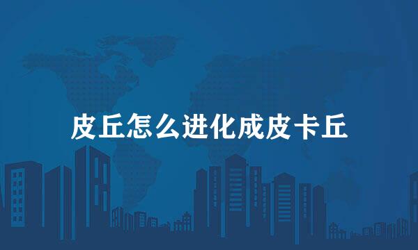 皮丘怎么进化成皮卡丘