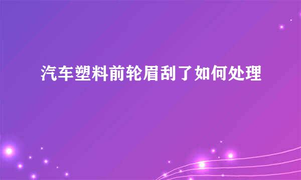 汽车塑料前轮眉刮了如何处理