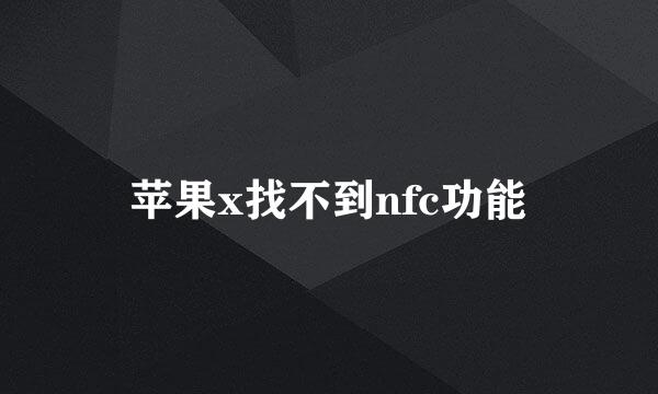 苹果x找不到nfc功能