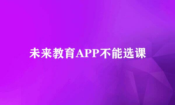 未来教育APP不能选课