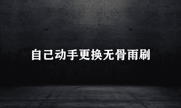 自己动手更换无骨雨刷