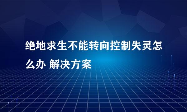 绝地求生不能转向控制失灵怎么办 解决方案