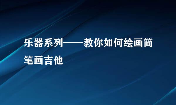 乐器系列——教你如何绘画简笔画吉他