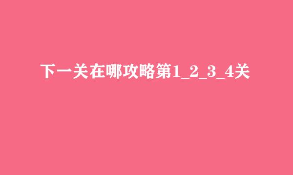 下一关在哪攻略第1_2_3_4关