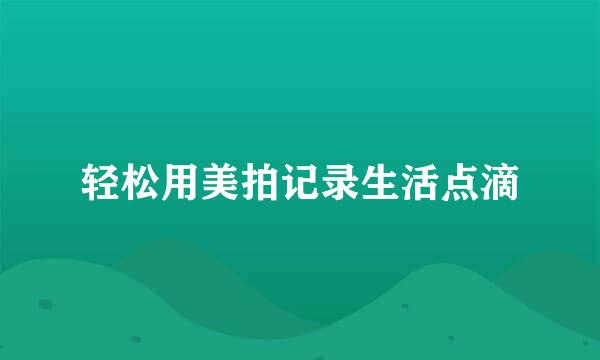 轻松用美拍记录生活点滴