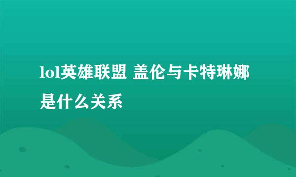 lol英雄联盟 盖伦与卡特琳娜是什么关系