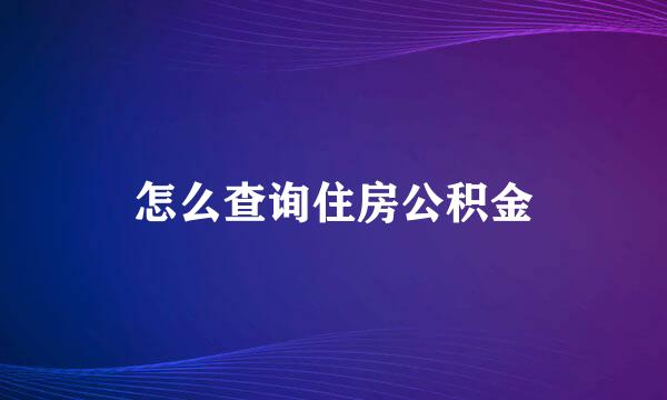 怎么查询住房公积金