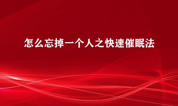 怎么忘掉一个人之快速催眠法