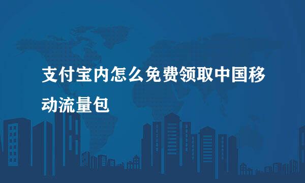 支付宝内怎么免费领取中国移动流量包