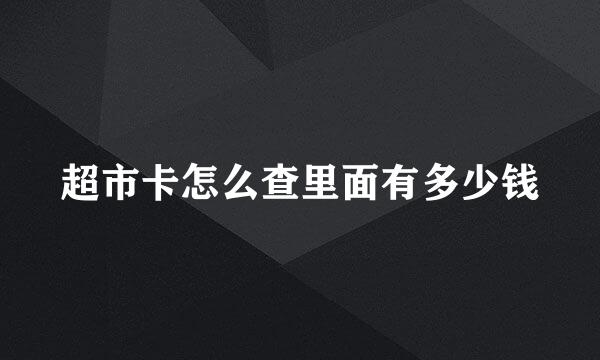 超市卡怎么查里面有多少钱