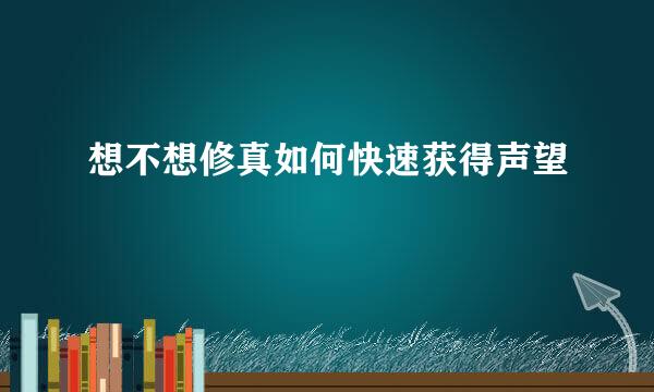 想不想修真如何快速获得声望