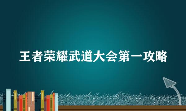 王者荣耀武道大会第一攻略