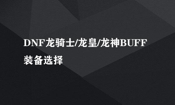 DNF龙骑士/龙皇/龙神BUFF装备选择