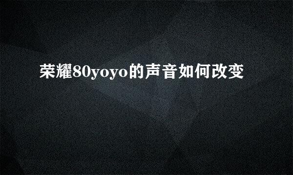 荣耀80yoyo的声音如何改变
