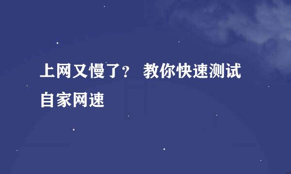 上网又慢了？ 教你快速测试自家网速