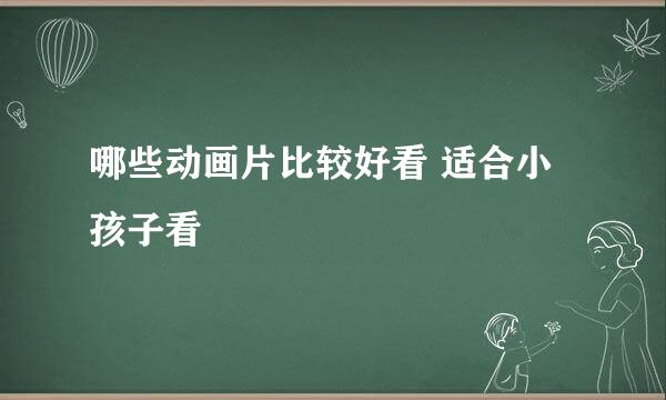 哪些动画片比较好看 适合小孩子看