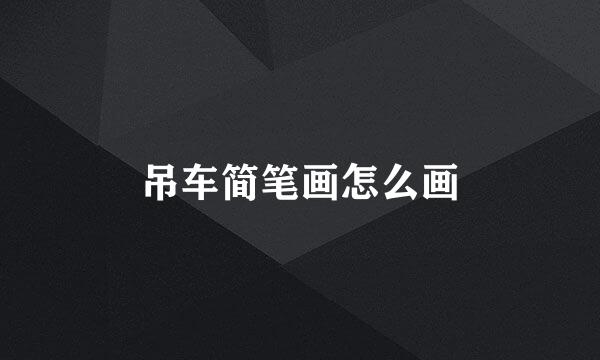 吊车简笔画怎么画