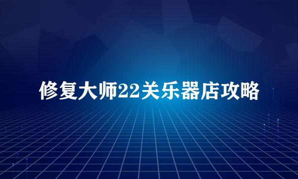 修复大师22关乐器店攻略