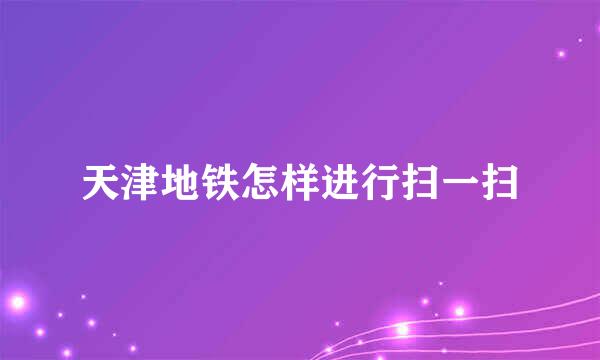 天津地铁怎样进行扫一扫