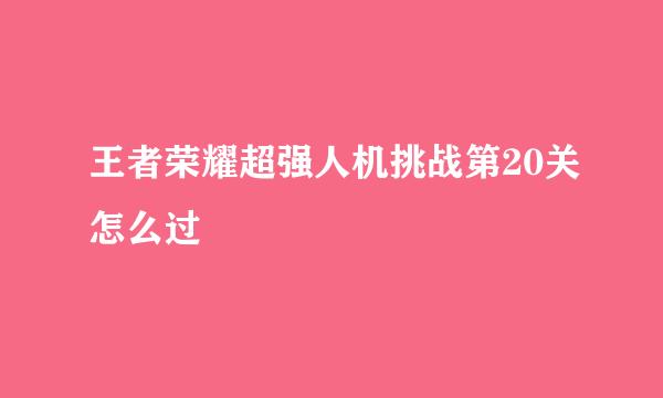王者荣耀超强人机挑战第20关怎么过