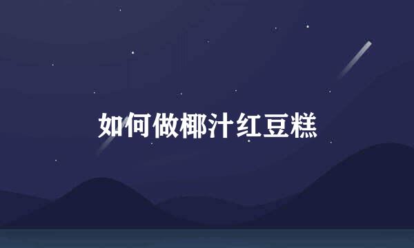 如何做椰汁红豆糕